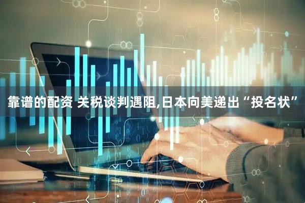 靠谱的配资 关税谈判遇阻,日本向美递出“投名状”