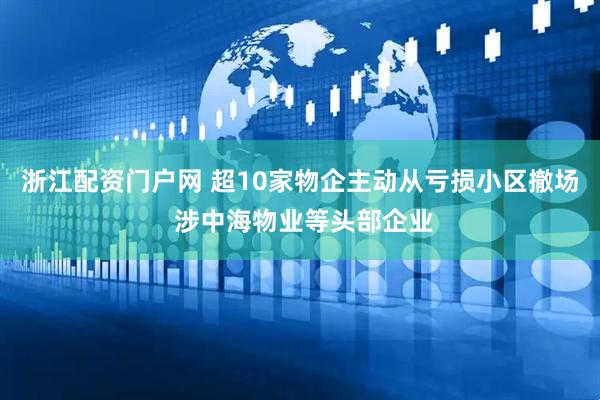 浙江配资门户网 超10家物企主动从亏损小区撤场 涉中海物业等头部企业