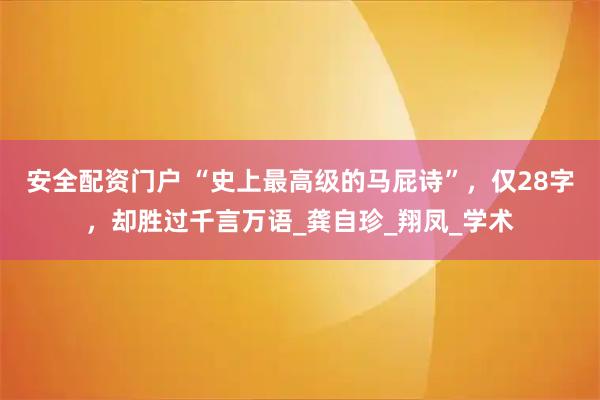 安全配资门户 “史上最高级的马屁诗”，仅28字，却胜过千言万语_龚自珍_翔凤_学术